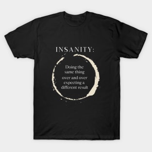 Insanity Doing the same thing over and over expecting a different result T-Shirt